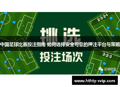 中国足球比赛投注指南 如何选择安全可靠的押注平台与策略